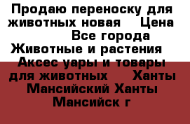 Продаю переноску для животных новая! › Цена ­ 500 - Все города Животные и растения » Аксесcуары и товары для животных   . Ханты-Мансийский,Ханты-Мансийск г.